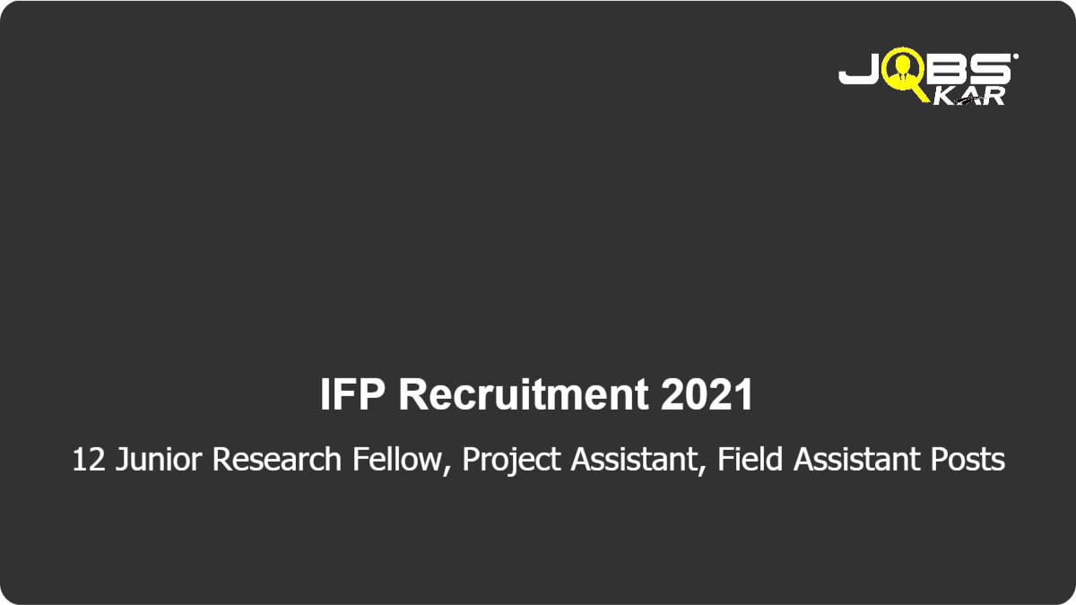 IFP Recruitment 2021: Walk in for 12 Junior Research Fellow, Project Assistant, Field Assistant Posts