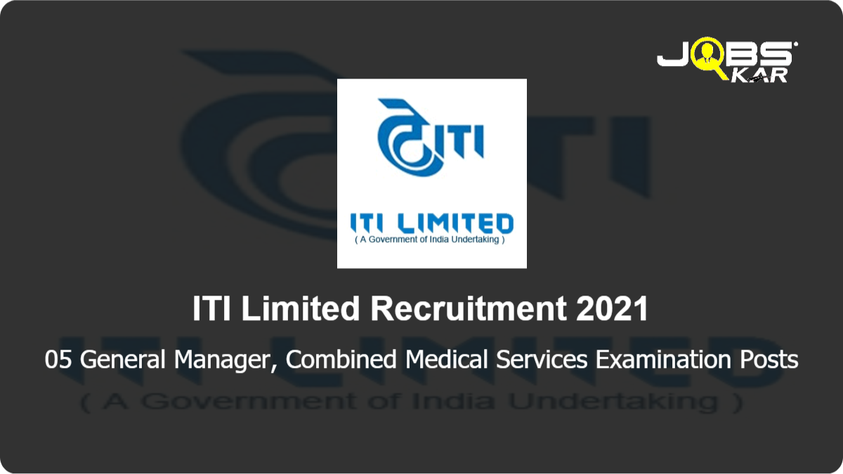 ITI Limited Recruitment 2021: Apply for General Manager, Combined Medical Services Examination Posts