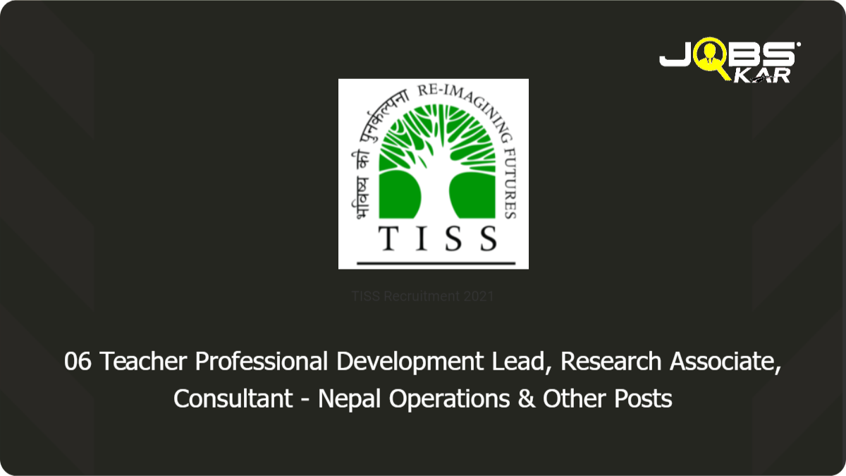 TISS Recruitment 2021: Apply Online for 06 Teacher Professional Development Lead, Research Associate, Consultant - Nepal Operations, Senior Finance and Admin Manager, Research Manager, Field Coordinator Posts