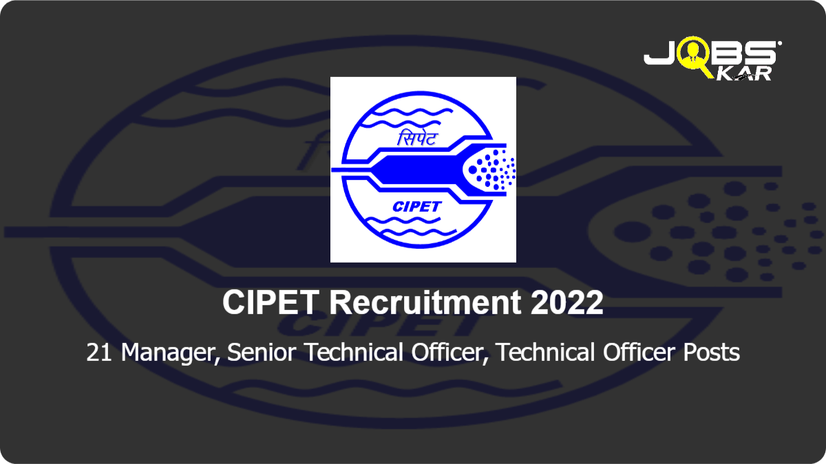 CIPET Recruitment 2022: Apply for 21 Manager, Senior Technical Officer, Technical Officer Posts