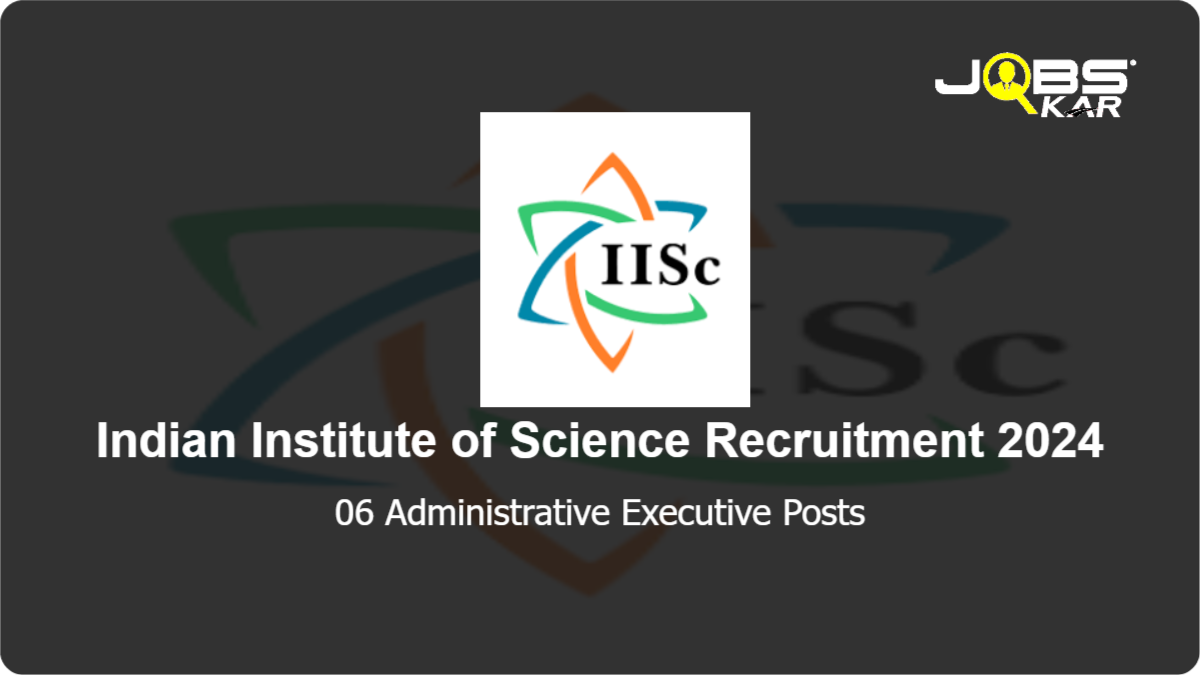 Indian Institute of Science Recruitment 2024: Apply Online for 06 Administrative Executive Posts