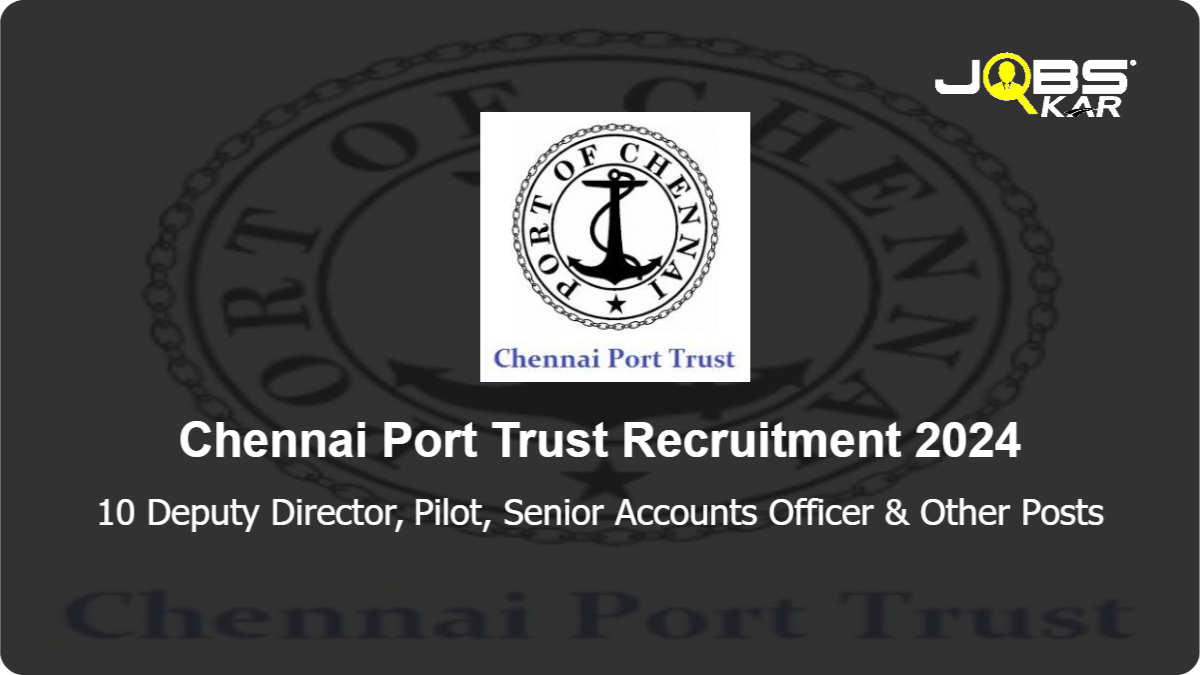 Chennai Port Trust Recruitment 2024: Apply Online for 10 Deputy Director, Pilot, Senior Accounts Officer, Deputy Traffic Manager, Deputy Chief Engineer Posts