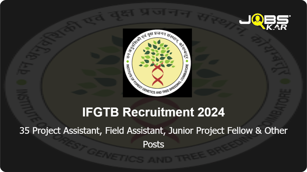 IFGTB Recruitment 2024: Apply Online for 35 Project Assistant, Field Assistant, Junior Project Fellow, Project Associate, Senior Project Fellowship Posts