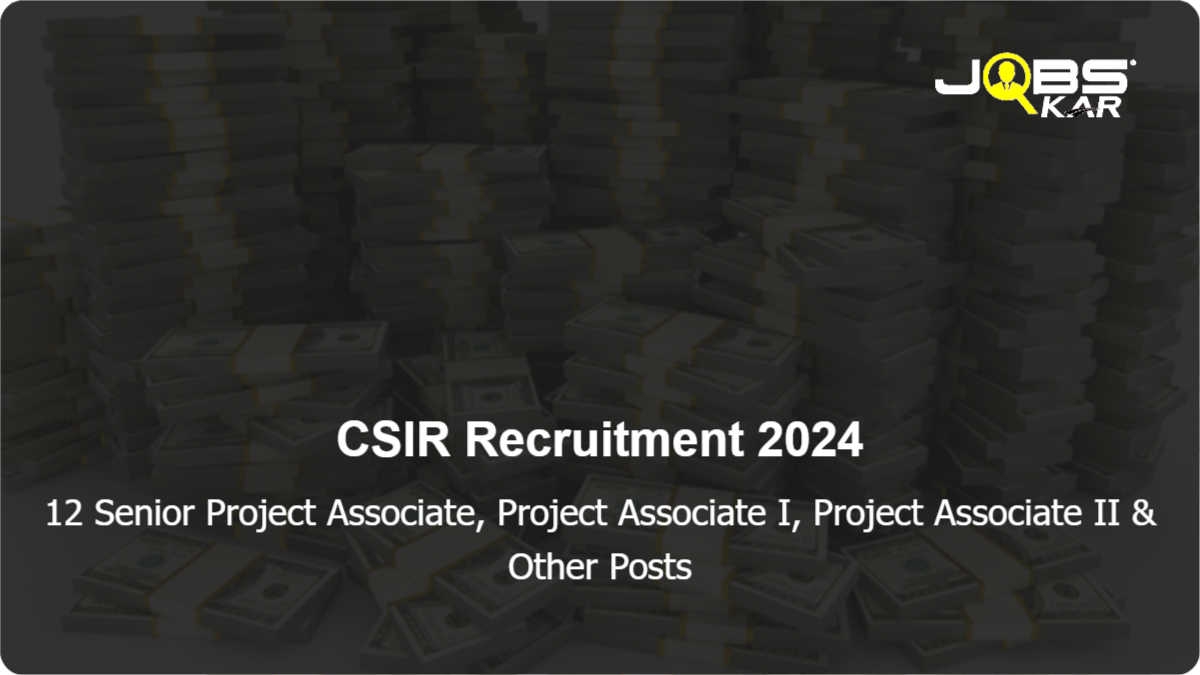 CSIR Recruitment 2024: Walk in for 12 Senior Project Associate, Project Associate I, Project Associate II, Project Scientist I Posts